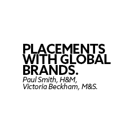 Placements with global brands such as Paul Smith, H&M, Victoria Beckham, M&S. 